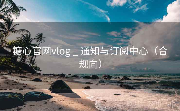 糖心官网vlog _ 通知与订阅中心(合规向) 糖心官网vlog _ 通知与订阅中心(合规向)