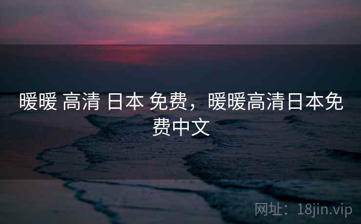 暖暖 高清 日本 免费,暖暖高清日本免费中文 暖暖 高清 日本 免费,暖暖高清日本免费中文