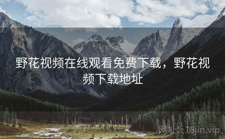 野花视频在线观看免费下载,野花视频下载地址 野花视频在线观看免费下载,野花视频下载地址