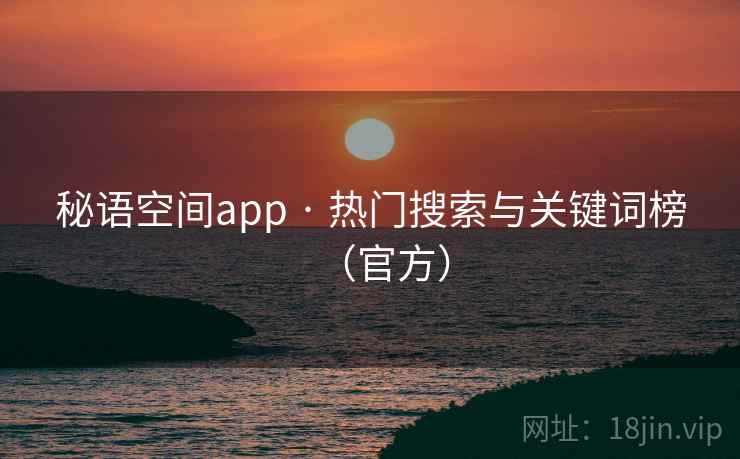 秘语空间app · 热门搜索与关键词榜(官方) 秘语空间app · 热门搜索与关键词榜(官方)