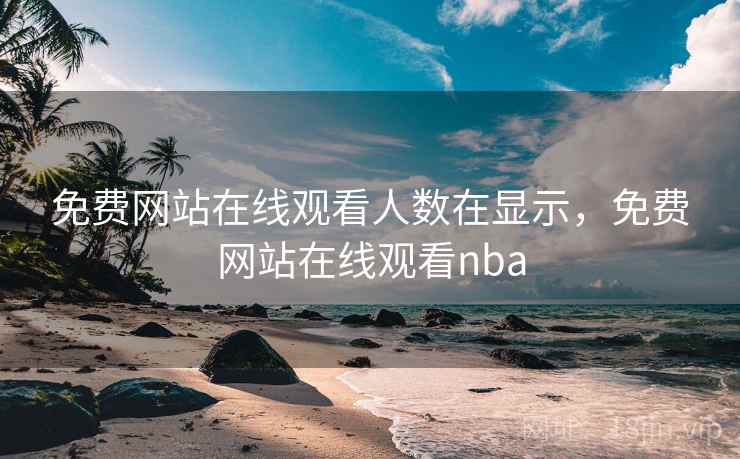 免费网站在线观看人数在显示,免费网站在线观看nba 免费网站在线观看人数在显示,免费网站在线观看nba