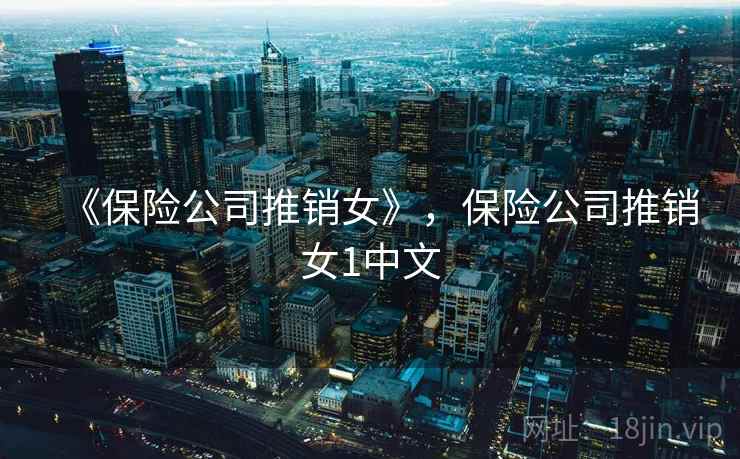 《保险公司推销女》,保险公司推销女1中文 《保险公司推销女》,保险公司推销女1中文