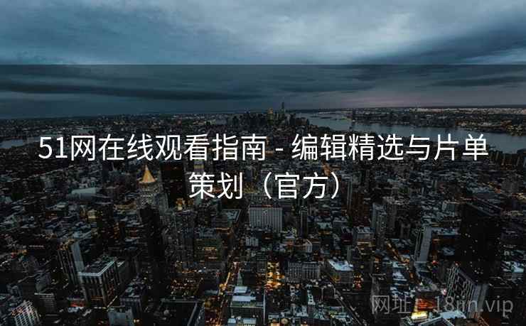51网在线观看指南 - 编辑精选与片单策划(官方) 51网在线观看指南 - 编辑精选与片单策划(官方)