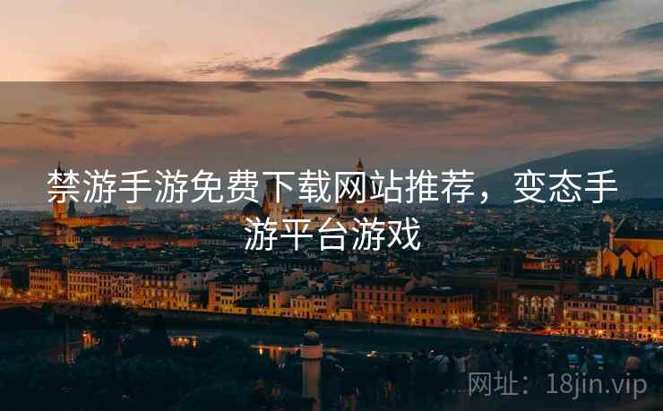 禁游手游免费下载网站推荐,变态手游平台游戏 禁游手游免费下载网站推荐,变态手游平台游戏