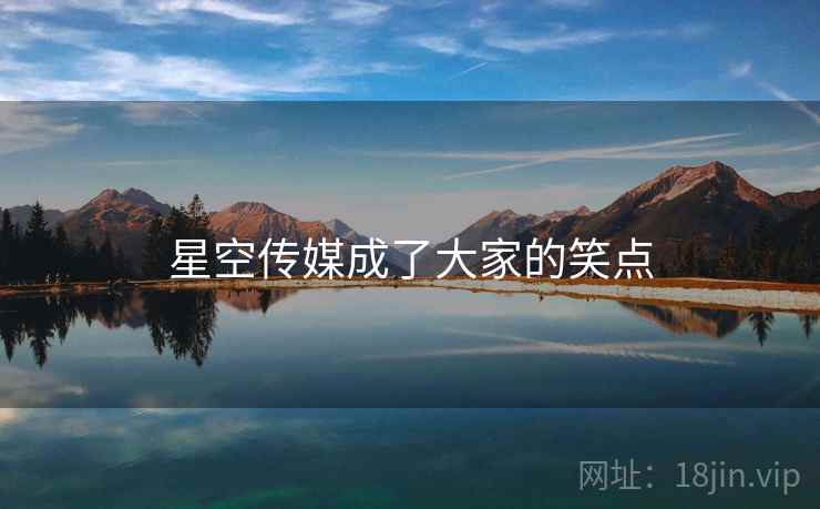 星空传媒成了大家的笑点 星空传媒成了大家的笑点