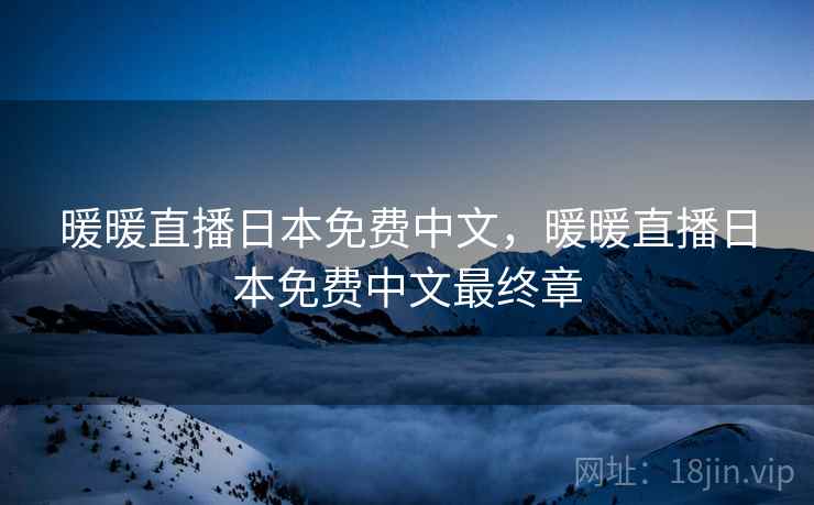 暖暖直播日本免费中文,暖暖直播日本免费中文最终章 暖暖直播日本免费中文,暖暖直播日本免费中文最终章
