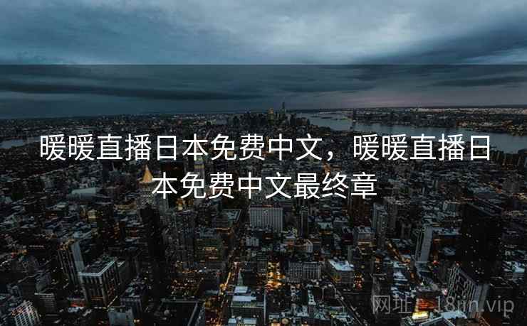 暖暖直播日本免费中文,暖暖直播日本免费中文最终章 暖暖直播日本免费中文,暖暖直播日本免费中文最终章