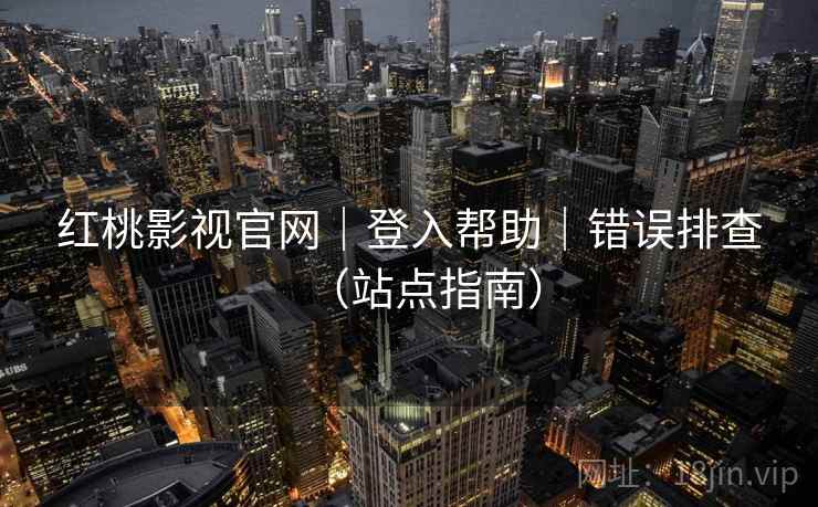 红桃影视官网|登入帮助|错误排查(站点指南) 红桃影视官网|登入帮助|错误排查(站点指南)
