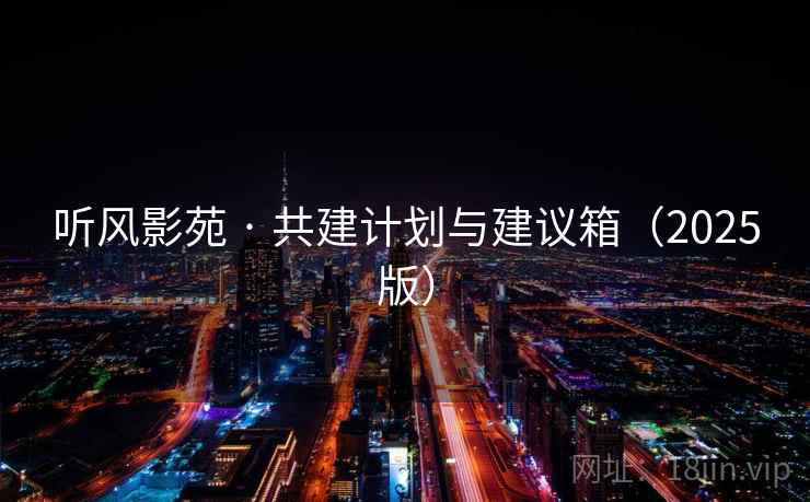 听风影苑 · 共建计划与建议箱(2025版) 听风影苑 · 共建计划与建议箱(2025版)