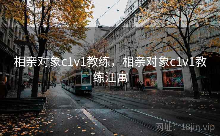 相亲对象c1v1教练,相亲对象c1v1教练江寓 相亲对象c1v1教练,相亲对象c1v1教练江寓