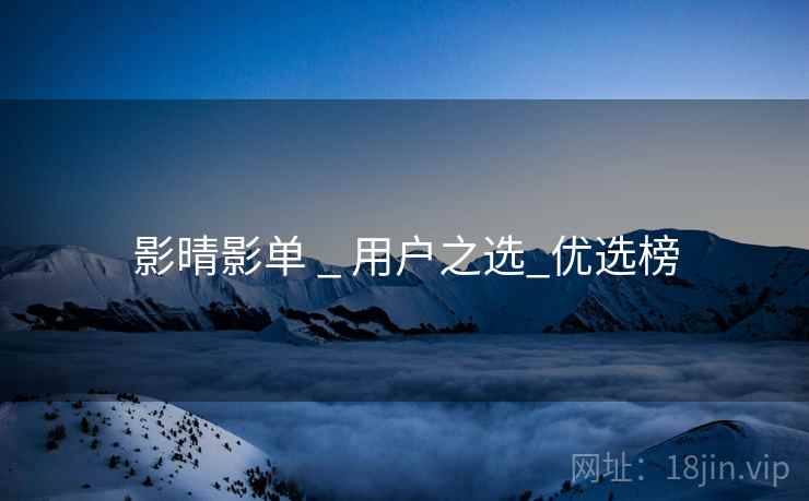 影晴影单 _ 用户之选_优选榜 影晴影单 _ 用户之选_优选榜