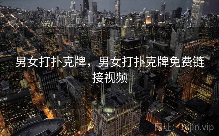 男女打扑克牌,男女打扑克牌免费链接视频 男女打扑克牌,男女打扑克牌免费链接视频