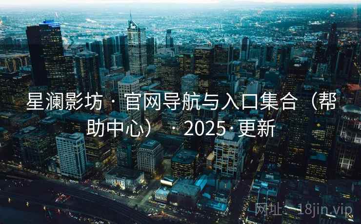 星澜影坊 · 官网导航与入口集合(帮助中心) · 2025·更新 星澜影坊 · 官网导航与入口集合(帮助中心) · 2025·更新