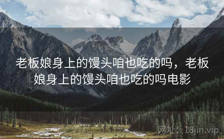 老板娘身上的馒头咱也吃的吗,老板娘身上的馒头咱也吃的吗电影 老板娘身上的馒头咱也吃的吗,老板娘身上的馒头咱也吃的吗电影