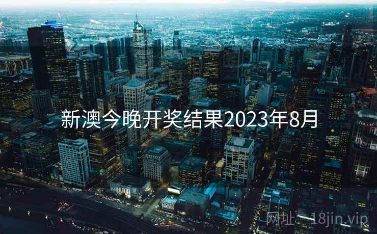 新澳今晚开奖结果2023年8月 新澳今晚开奖结果2023年8月