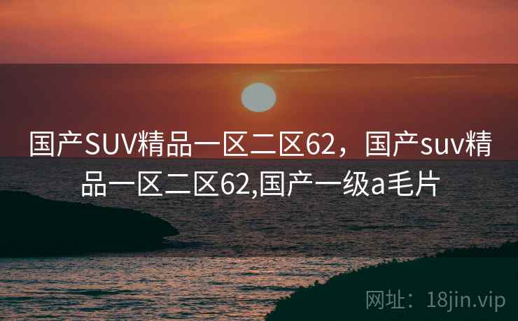 国产SUV精品一区二区62,国产suv精品一区二区62,国产一级a毛片 国产SUV精品一区二区62,国产suv精品一区二区62,国产一级a毛片