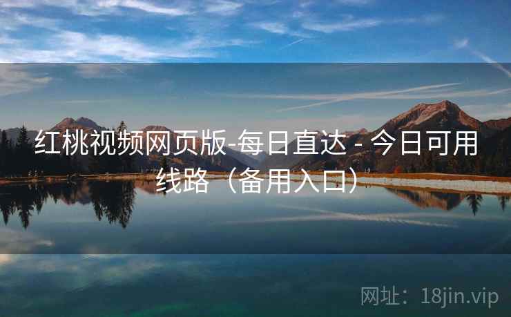 红桃视频网页版-每日直达 - 今日可用线路(备用入口) 红桃视频网页版-每日直达 - 今日可用线路(备用入口)