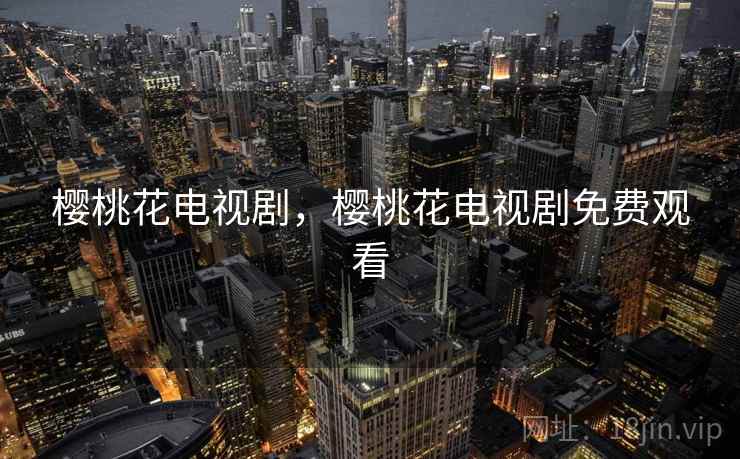 樱桃花电视剧,樱桃花电视剧免费观看 樱桃花电视剧,樱桃花电视剧免费观看