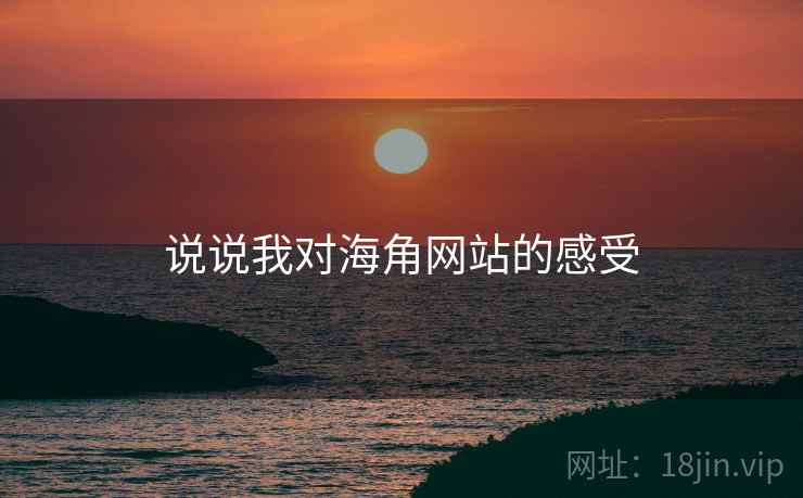 说说我对海角网站的感受 说说我对海角网站的感受