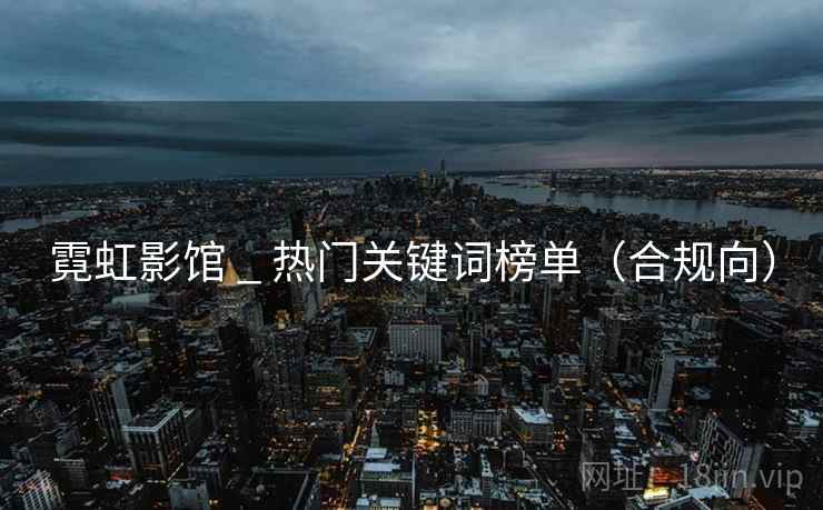 霓虹影馆 _ 热门关键词榜单(合规向) 霓虹影馆 _ 热门关键词榜单(合规向)