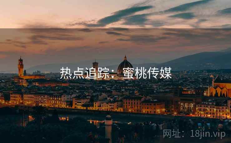 热点追踪:蜜桃传媒 热点追踪:蜜桃传媒