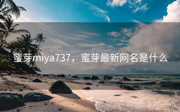 蜜芽miya737,蜜芽最新网名是什么 蜜芽miya737,蜜芽最新网名是什么
