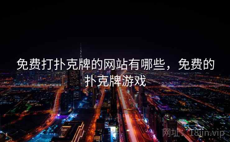 免费打扑克牌的网站有哪些,免费的扑克牌游戏 免费打扑克牌的网站有哪些,免费的扑克牌游戏