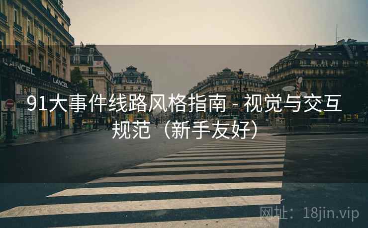 91大事件线路风格指南 - 视觉与交互规范(新手友好) 91大事件线路风格指南 - 视觉与交互规范(新手友好)