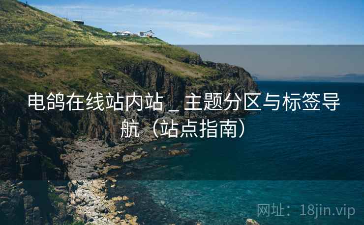 电鸽在线站内站 _ 主题分区与标签导航(站点指南) 电鸽在线站内站 _ 主题分区与标签导航(站点指南)