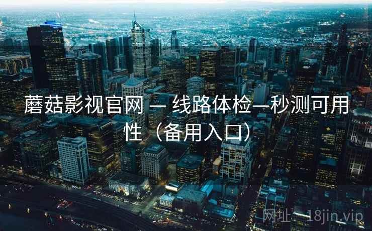 蘑菇影视官网 — 线路体检—秒测可用性(备用入口) 蘑菇影视官网 — 线路体检—秒测可用性(备用入口)