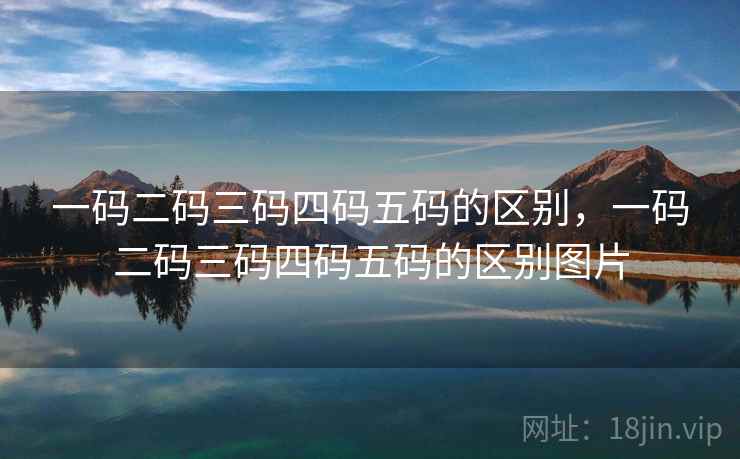 一码二码三码四码五码的区别,一码二码三码四码五码的区别图片 一码二码三码四码五码的区别,一码二码三码四码五码的区别图片