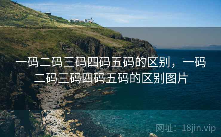 一码二码三码四码五码的区别,一码二码三码四码五码的区别图片 一码二码三码四码五码的区别,一码二码三码四码五码的区别图片
