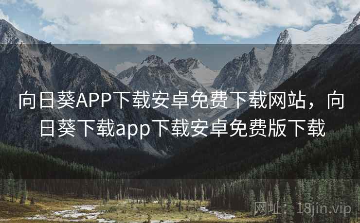 向日葵APP下载安卓免费下载网站,向日葵下载app下载安卓免费版下载 向日葵APP下载安卓免费下载网站,向日葵下载app下载安卓免费版下载