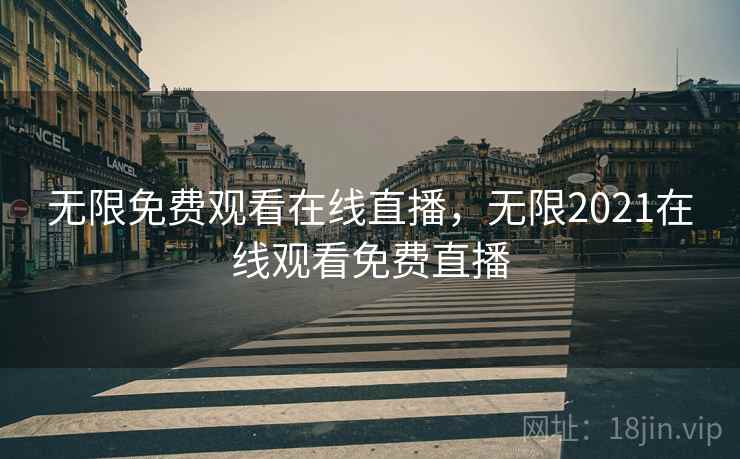无限免费观看在线直播,无限2021在线观看免费直播 无限免费观看在线直播,无限2021在线观看免费直播