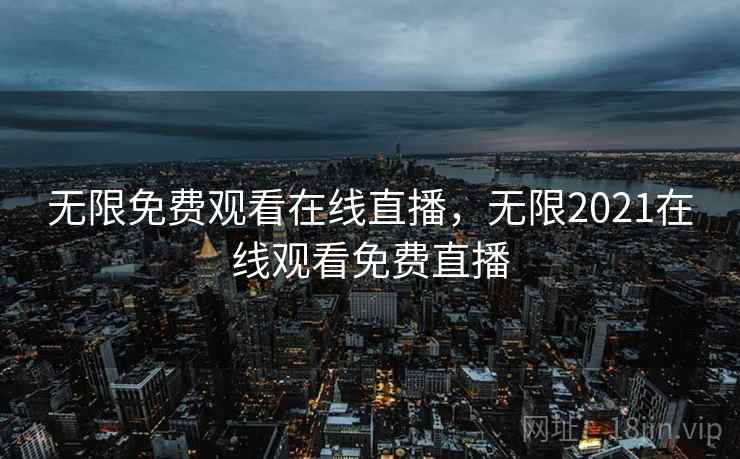 无限免费观看在线直播,无限2021在线观看免费直播 无限免费观看在线直播,无限2021在线观看免费直播
