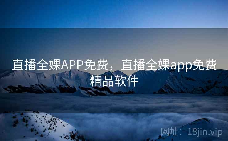 直播全婐APP免费,直播全婐app免费精品软件 直播全婐APP免费,直播全婐app免费精品软件
