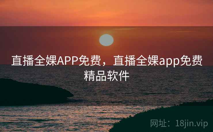 直播全婐APP免费,直播全婐app免费精品软件 直播全婐APP免费,直播全婐app免费精品软件