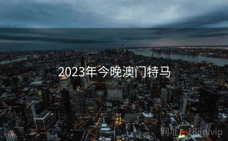 2023年今晚澳门特马 2023年今晚澳门特马