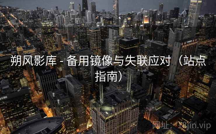 朔风影库 - 备用镜像与失联应对(站点指南) 朔风影库 - 备用镜像与失联应对(站点指南)