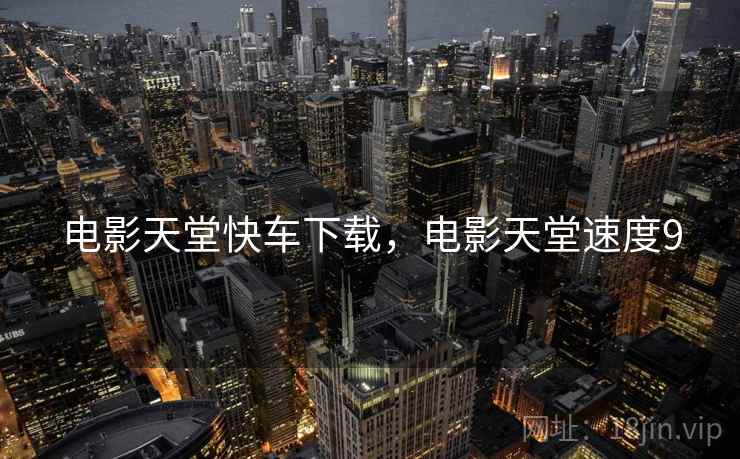 电影天堂快车下载,电影天堂速度9 电影天堂快车下载,电影天堂速度9