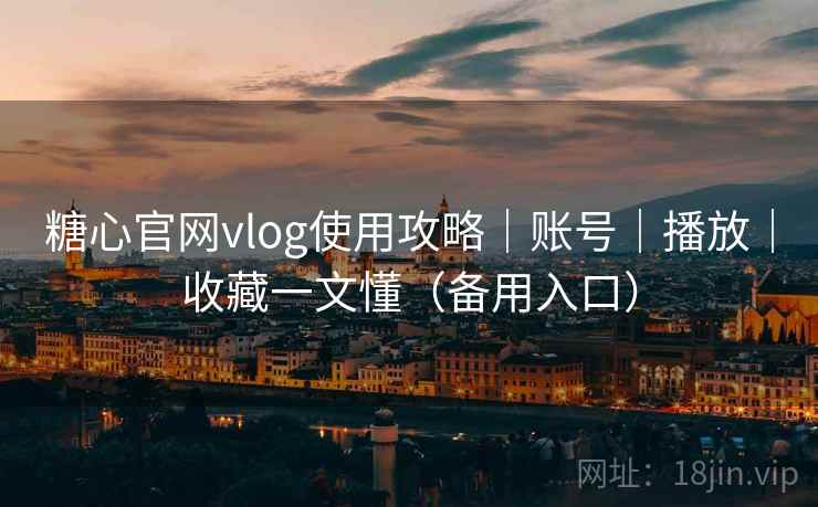 糖心官网vlog使用攻略|账号|播放|收藏一文懂(备用入口) 糖心官网vlog使用攻略|账号|播放|收藏一文懂(备用入口)