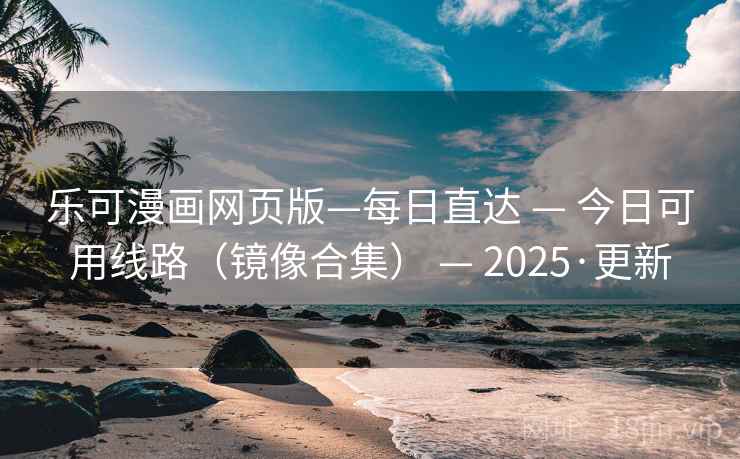 乐可漫画网页版—每日直达 — 今日可用线路(镜像合集) — 2025·更新 乐可漫画网页版—每日直达 — 今日可用线路(镜像合集) — 2025·更新