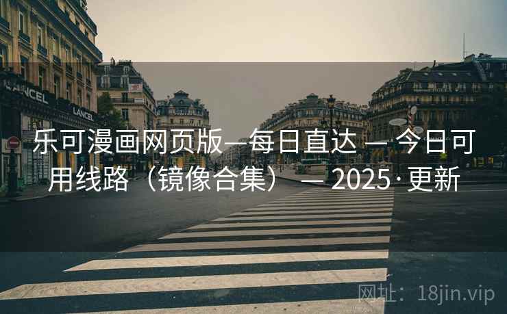 乐可漫画网页版—每日直达 — 今日可用线路(镜像合集) — 2025·更新 乐可漫画网页版—每日直达 — 今日可用线路(镜像合集) — 2025·更新