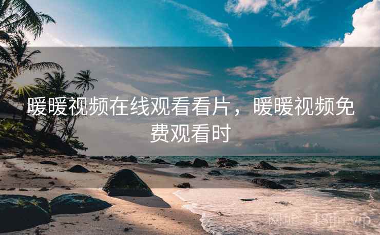 暖暖视频在线观看看片,暖暖视频免费观看时 暖暖视频在线观看看片,暖暖视频免费观看时