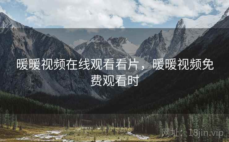 暖暖视频在线观看看片,暖暖视频免费观看时 暖暖视频在线观看看片,暖暖视频免费观看时