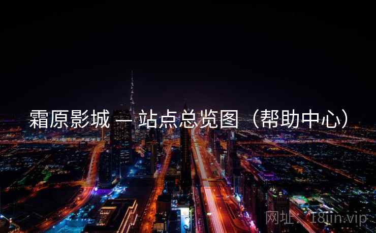 霜原影城 — 站点总览图(帮助中心) 霜原影城 — 站点总览图(帮助中心)