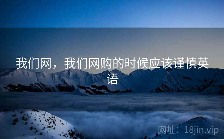 我们网,我们网购的时候应该谨慎英语 我们网,我们网购的时候应该谨慎英语