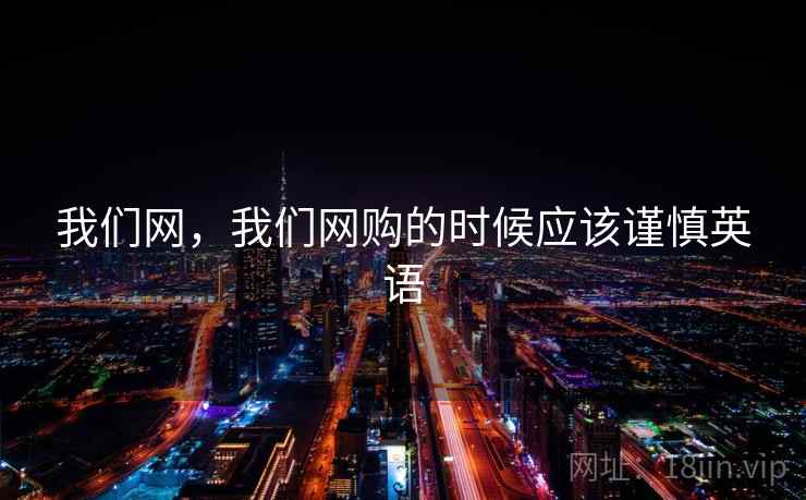 我们网,我们网购的时候应该谨慎英语 我们网,我们网购的时候应该谨慎英语