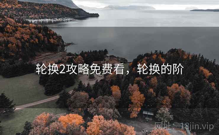 轮换2攻略免费看,轮换的阶 轮换2攻略免费看,轮换的阶