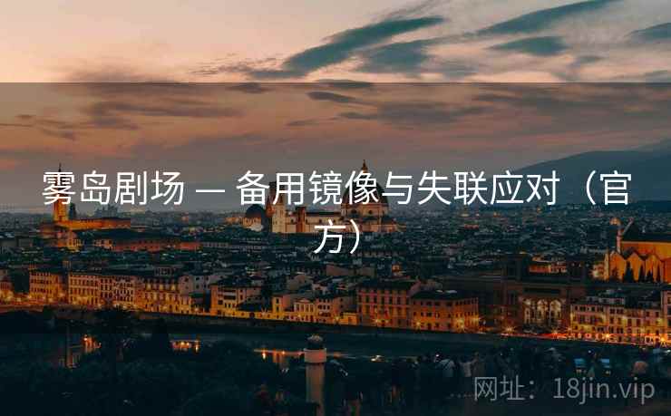 雾岛剧场 — 备用镜像与失联应对(官方) 雾岛剧场 — 备用镜像与失联应对(官方)